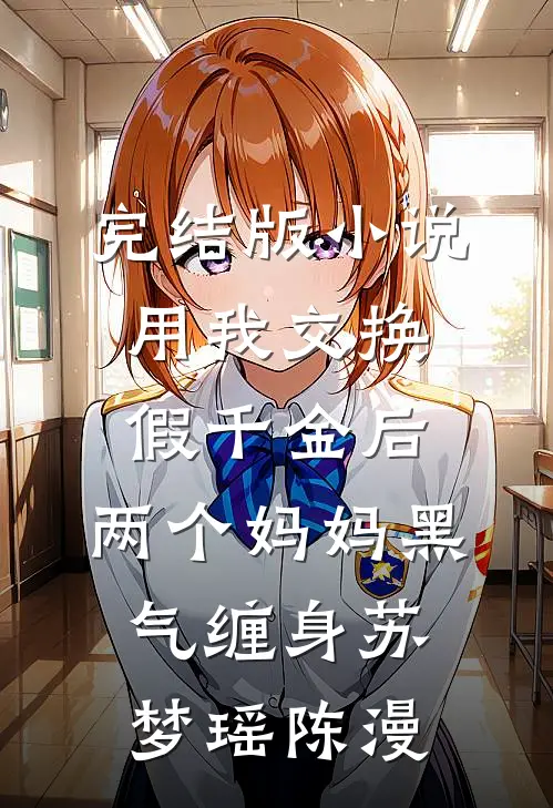 完结版小说用我交换假千金后，两个妈妈黑气缠身苏梦瑶陈漫