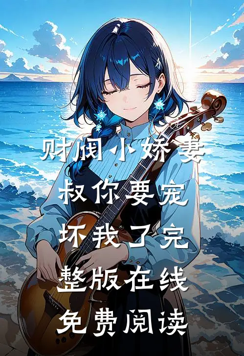 财阀小娇妻叔你要宠坏我了完整版在线免费阅读