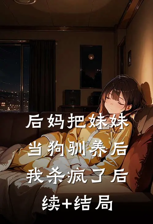 后妈把妹妹当狗驯养后，我杀疯了后续+结局