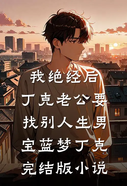 我绝经后，丁克老公要找别人生男宝蓝梦丁克完结版小说