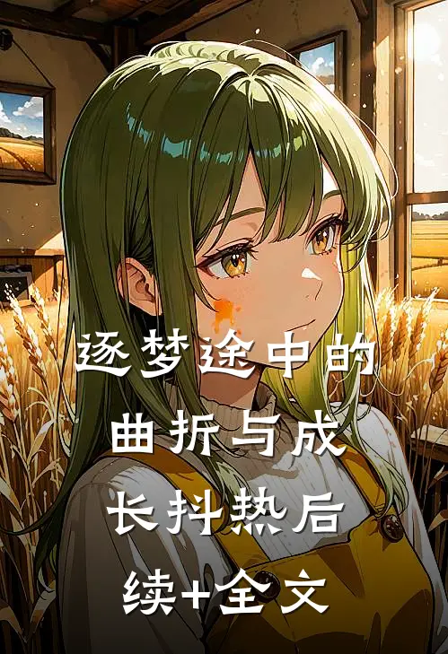 逐梦途中的曲折与成长抖热后续+全文