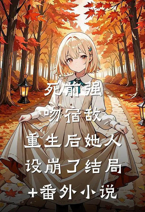 死前强吻宿敌，重生后她人设崩了结局+番外小说