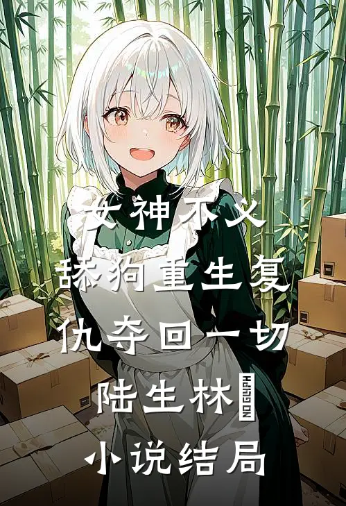 女神不义，舔狗重生复仇夺回一切陆生林玥小说结局