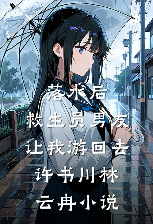 落水后，救生员男友让我游回去许书川林云冉小说