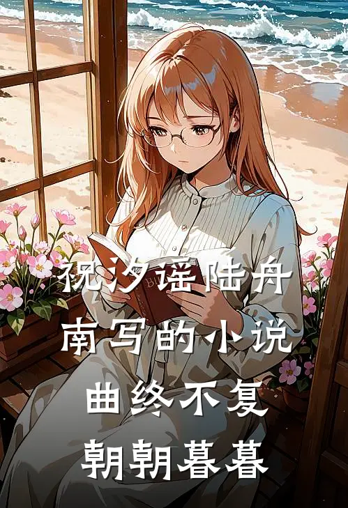 祝汐谣陆舟南写的小说曲终不复朝朝暮暮