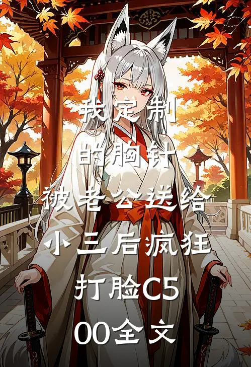 我定制的胸针，被老公送给小三后疯狂打脸C500全文