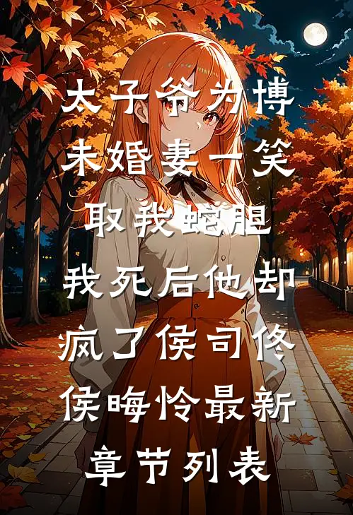 太子爷为博未婚妻一笑取我蛇胆，我死后他却疯了侯司佟侯晦怜最新章节列表