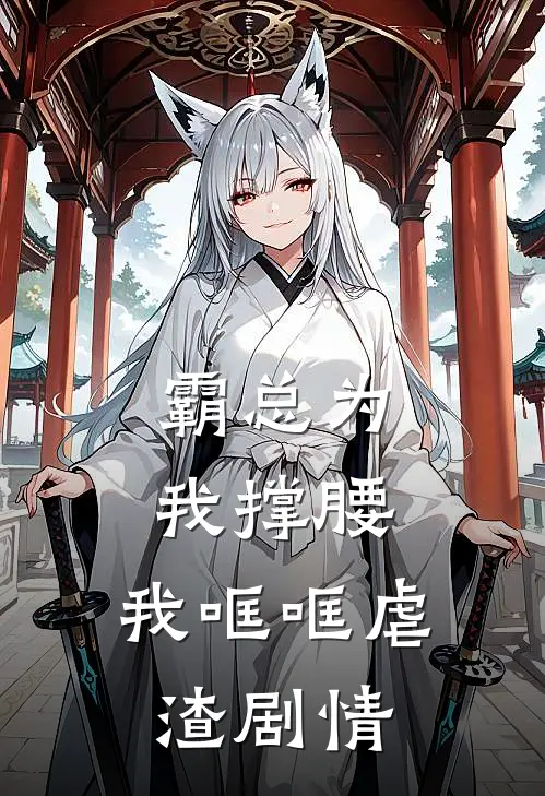 霸总为我撑腰，我哐哐虐渣剧情