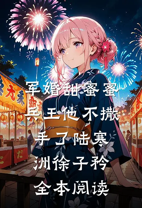 军婚甜蜜蜜,兵王他不撒手了陆寒洲徐子矜全本阅读