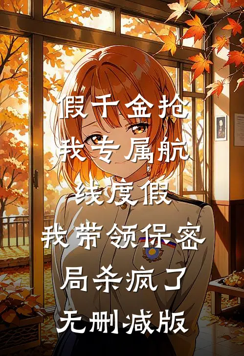 假千金抢我专属航线度假，我带领保密局杀疯了无删减版