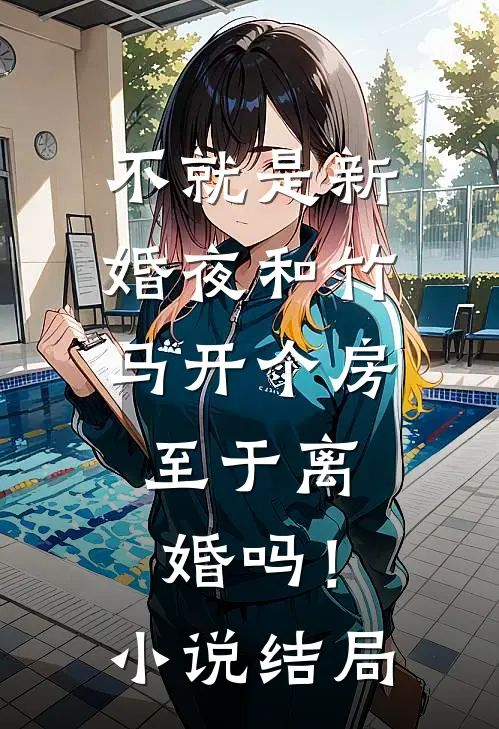 不就是新婚夜和竹马开个房，至于离婚吗！小说结局