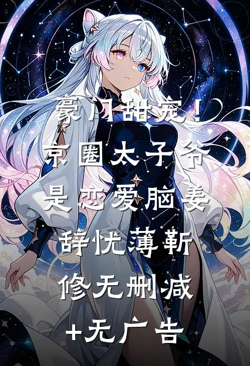豪门甜宠！京圈太子爷是恋爱脑姜辞忧薄靳修无删减+无广告