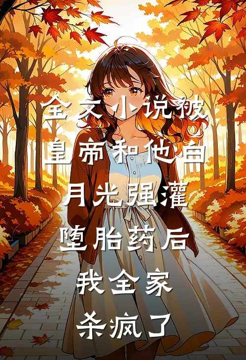 全文小说被皇帝和他白月光强灌堕胎药后，我全家杀疯了
