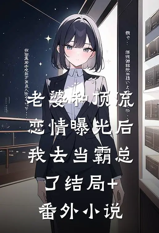 老婆和顶流恋情曝光后，我去当霸总了结局+番外小说