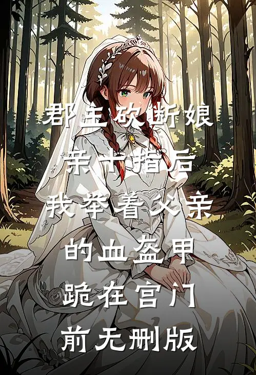 郡主砍断娘亲十指后，我举着父亲的血盔甲跪在宫门前无删版