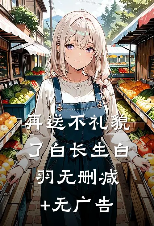再送不礼貌了白长生白羽无删减+无广告