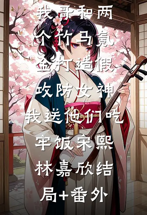 我哥和两个竹马氪金打造假攻防女神，我送他们吃牢饭宋熙林嘉欣结局+番外