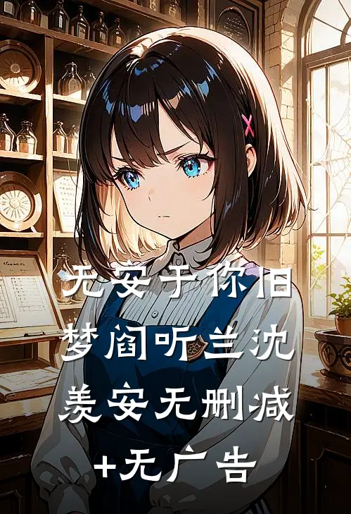 无安于你旧梦阎听兰沈羡安无删减+无广告