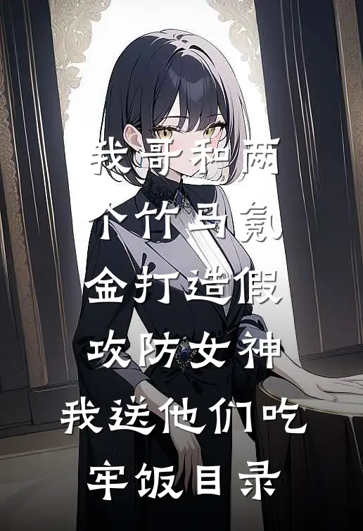 我哥和两个竹马氪金打造假攻防女神，我送他们吃牢饭目录