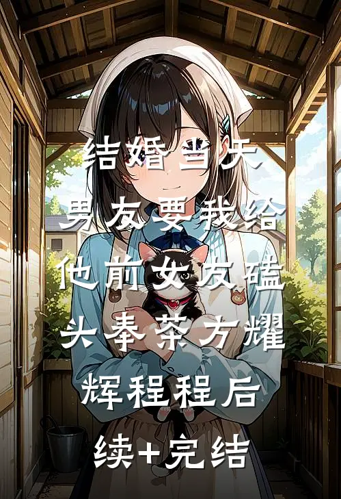 结婚当天，男友要我给他前女友磕头奉茶方耀辉程程后续+完结