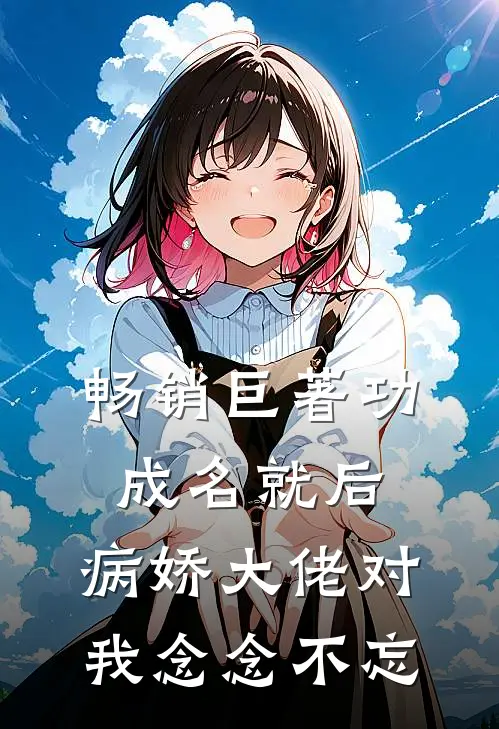 畅销巨著功成名就后，病娇大佬对我念念不忘