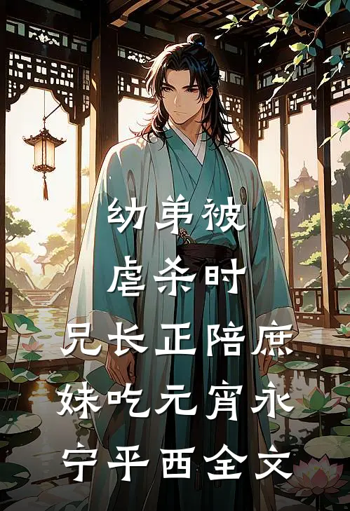 幼弟被虐杀时，兄长正陪庶妹吃元宵永宁平西全文