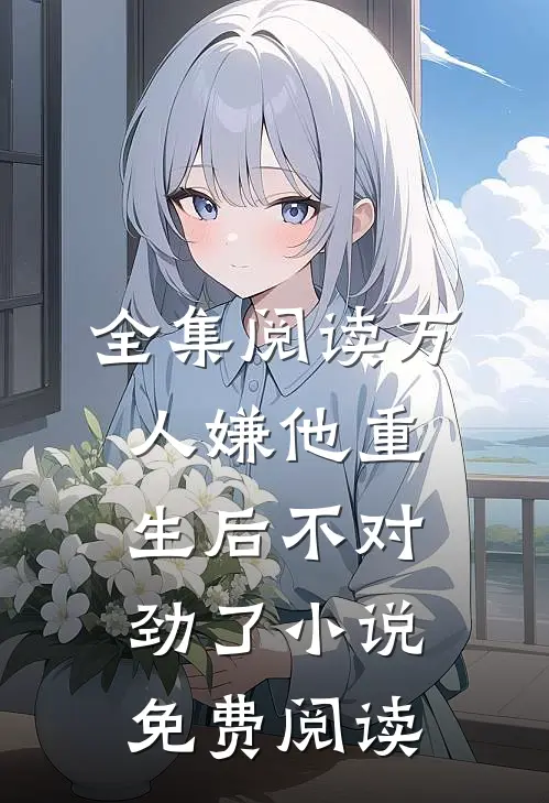 全集阅读万人嫌他重生后不对劲了小说免费阅读