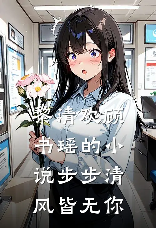 黎清欢顾书瑶的小说步步清风皆无你