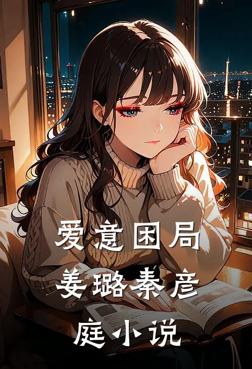 爱意困局姜璐秦彦庭小说