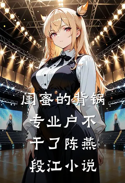 闺蜜的背锅专业户不干了陈燕段江小说