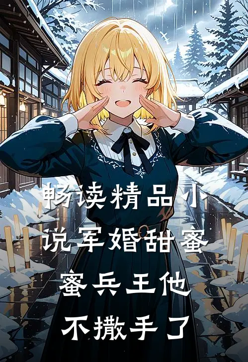 畅读精品小说军婚甜蜜蜜兵王他不撒手了