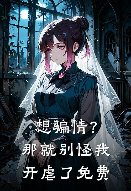 想骗情？那就别怪我开虐了免费