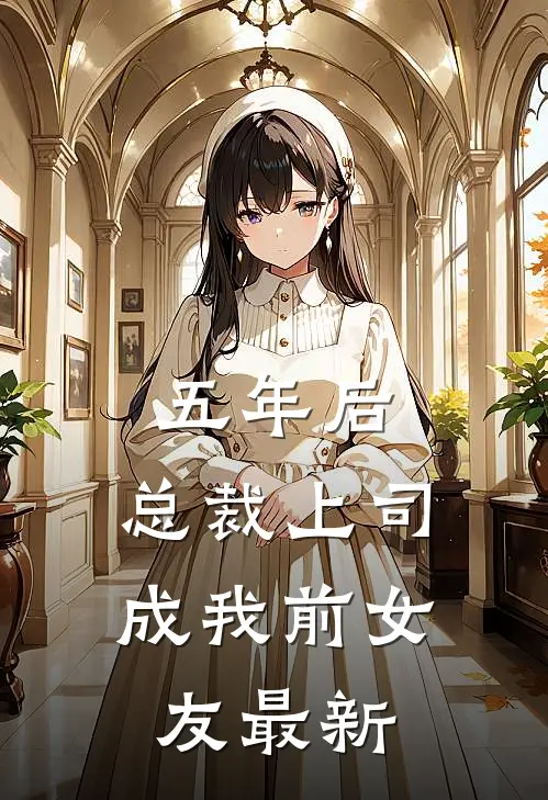 五年后，总裁上司成我前女友最新