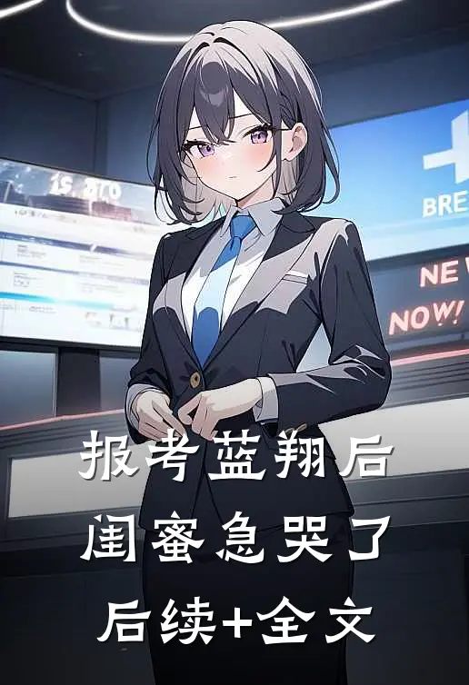 报考蓝翔后，闺蜜急哭了后续+全文