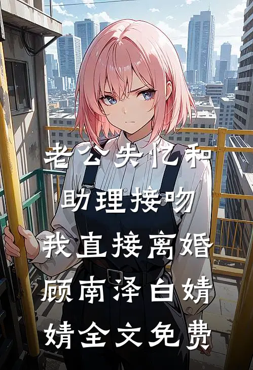老公失忆和助理接吻，我直接离婚顾南泽白婧婧全文免费