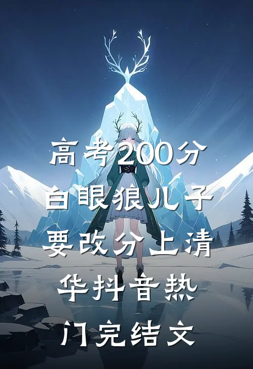 高考200分，白眼狼儿子要改分上清华抖音热门完结文