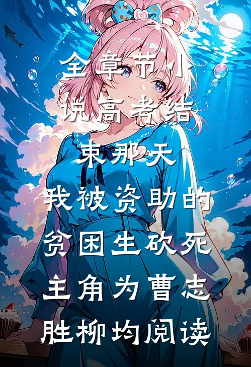 全章节小说高考结束那天，我被资助的贫困生砍死主角为曹志胜柳均阅读