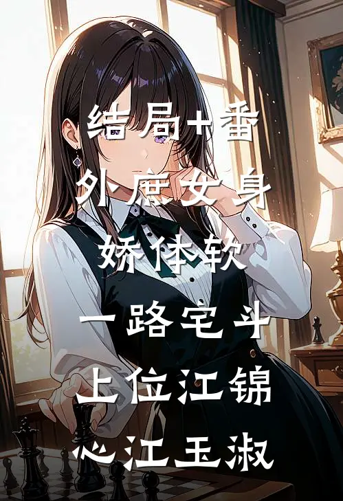 结局+番外庶女身娇体软，一路宅斗上位江锦心江玉淑