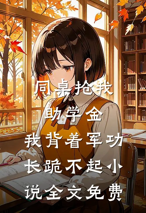同桌抢我助学金，我背着军功长跪不起小说全文免费