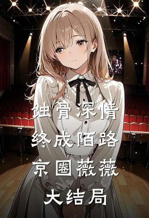 蚀骨深情，终成陌路京圈薇薇大结局