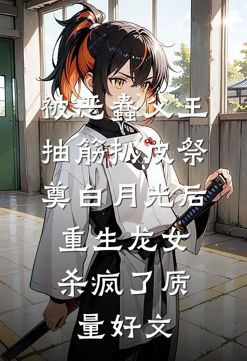 被恶蠢父王抽筋扒皮祭奠白月光后，重生龙女杀疯了质量好文