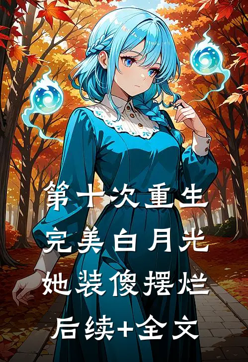 第十次重生，完美白月光她装傻摆烂后续+全文