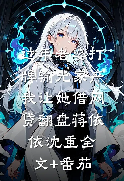 过年老婆打牌输光家产，我让她借网贷翻盘蒋依依沈重全文+番茄