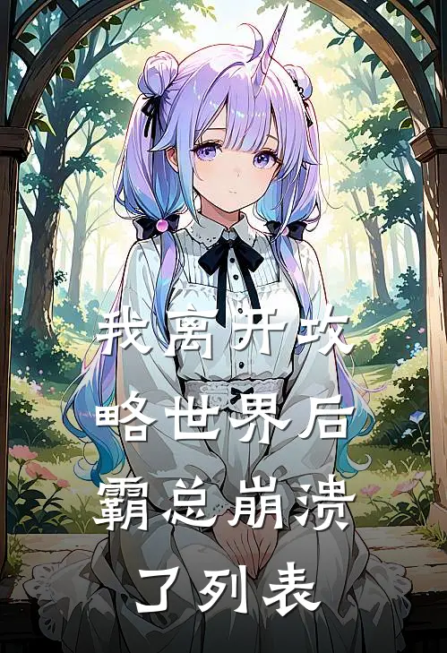 我离开攻略世界后，霸总崩溃了列表
