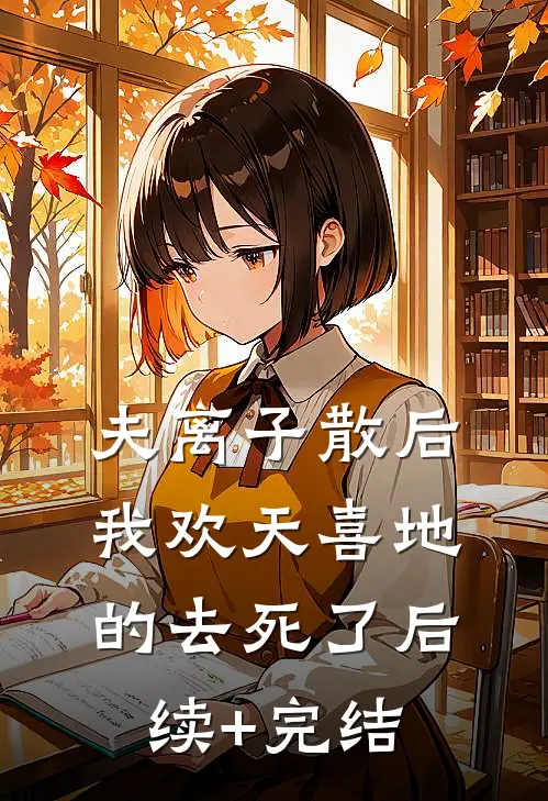 夫离子散后，我欢天喜地的去死了后续+完结