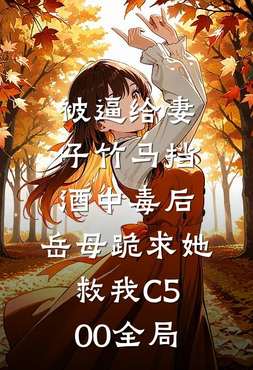 被逼给妻子竹马挡酒中毒后，岳母跪求她救我C500全局