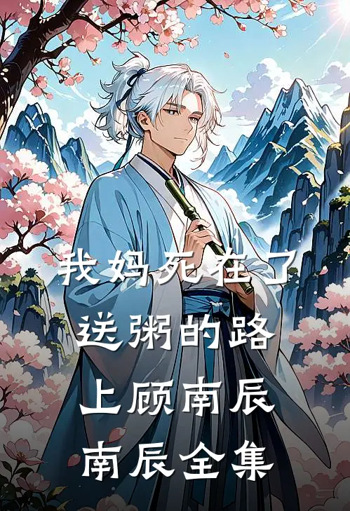 我妈死在了送粥的路上顾南辰南辰 全集