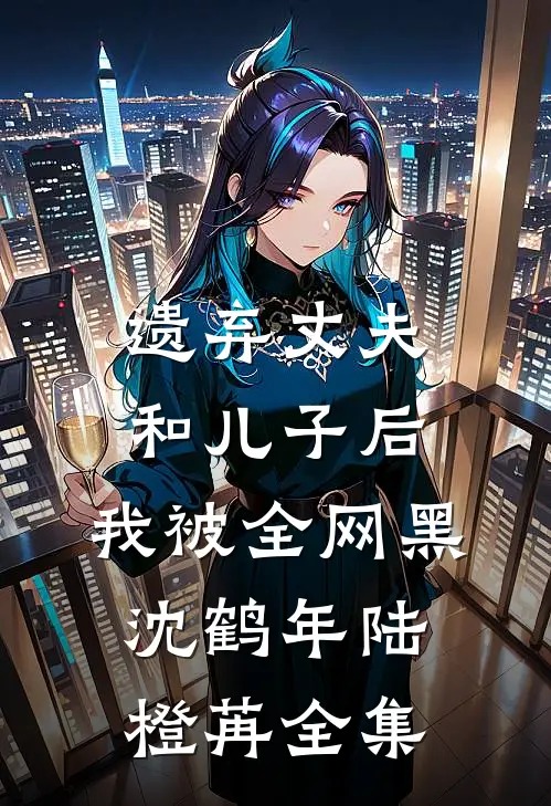 遗弃丈夫和儿子后，我被全网黑沈鹤年陆橙苒全集
