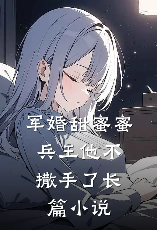 军婚甜蜜蜜，兵王他不撒手了长篇小说