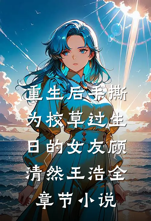 重生后手撕为校草过生日的女友顾清然王浩全章节小说